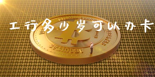 工行多少岁可以办卡_https://m.letulww.com_期货交易软件_第1张
