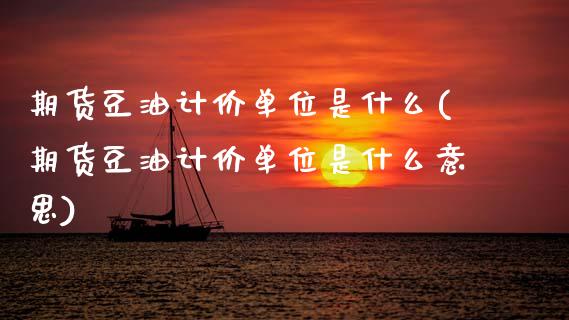 期货豆油计价单位是什么(期货豆油计价单位是什么意思)_https://m.letulww.com_期货交易策略_第1张