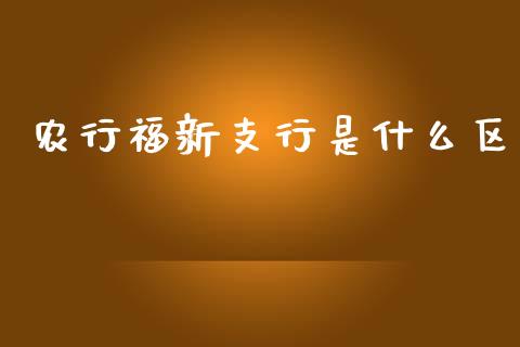 农行福新支行是什么区_https://m.letulww.com_期货交易软件_第1张