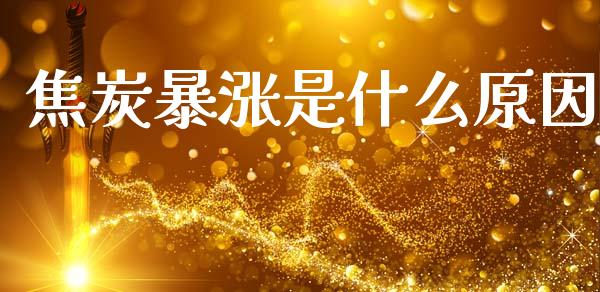 焦炭暴涨是什么原因_https://m.letulww.com_期货交易软件_第1张