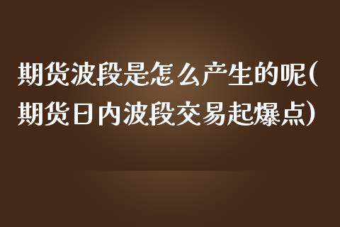 期货波段是怎么产生的呢(期货日内波段交易起爆点)_https://m.letulww.com_期货交易软件_第1张