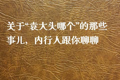 关于“袁大头哪个”的那些事儿，内行人跟你聊聊_https://m.letulww.com_股指期货交易时间_第1张