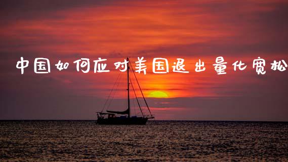 中国如何应对美国退出量化宽松_https://m.letulww.com_股指期货交易时间_第1张
