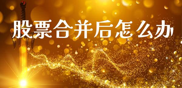 股票合并后怎么办_https://m.letulww.com_期货交易软件_第1张