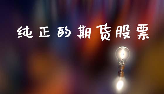 纯正的期货股票_https://m.letulww.com_期货交易软件_第1张