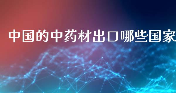 中国的中药材出口哪些国家_https://m.letulww.com_期货交易策略_第1张