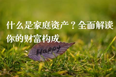 什么是家庭资产？全面解读你的财富构成_https://m.letulww.com_期货开户保证金_第1张