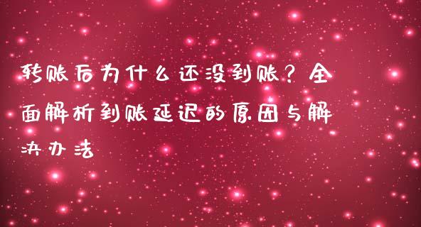 转账后为什么还没到账？全面解析到账延迟的原因与解决办法_https://m.letulww.com_期货交易软件_第1张