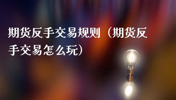 期货反手交易规则(期货反手交易怎么玩)_期货开户保证金_第1张_期货开户保证金_期货交易软件_股指期货交易时间_期货交易策略 期货反手交易规则(期货反手交易怎么玩)_https://m.letulww.com_期货开户保证金_第1张