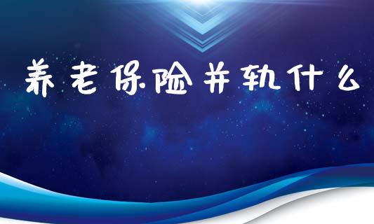 养老保险并轨什么_https://m.letulww.com_股指期货交易时间_第1张