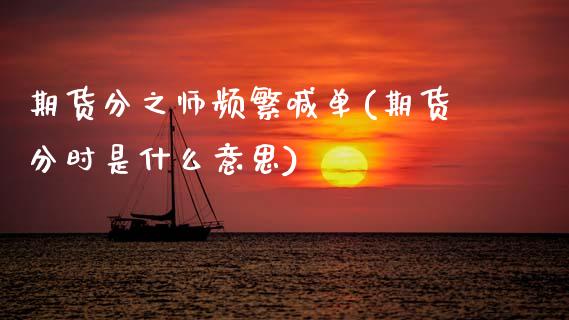 期货分之师频繁喊单(期货分时是什么意思)_股指期货交易时间_第1张_期货开户保证金_期货交易软件_股指期货交易时间_期货交易策略 期货分之师频繁喊单(期货分时是什么意思)_https://m.letulww.com_股指期货交易时间_第1张
