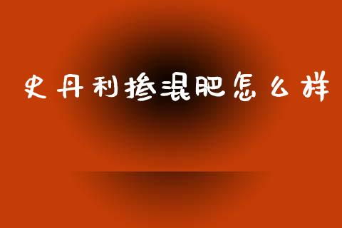 史丹利掺混肥怎么样_https://m.letulww.com_期货开户保证金_第1张