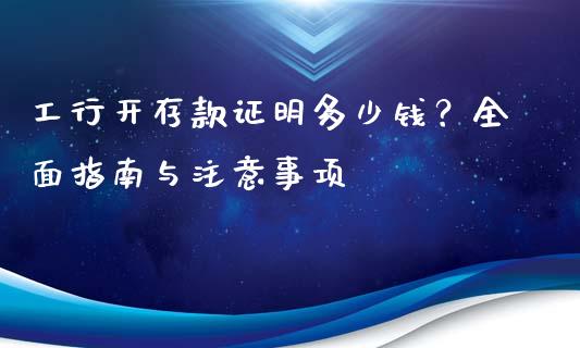 工行开存款证明多少钱？全面指南与注意事项_https://m.letulww.com_期货开户保证金_第1张