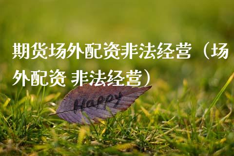 期货场外配资非法经营（场外配资 非法经营）_https://m.letulww.com_期货交易软件_第1张