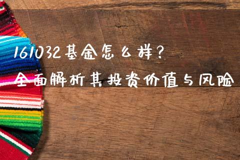 161032基金怎么样？全面解析其投资价值与风险_https://m.letulww.com_期货交易策略_第1张