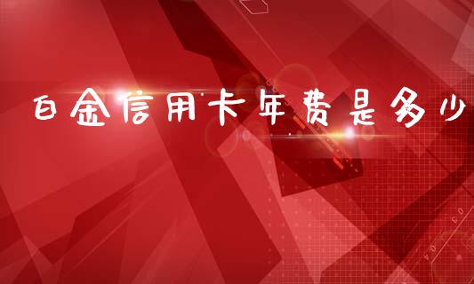 白金信用卡年费是多少_https://m.letulww.com_期货交易策略_第1张