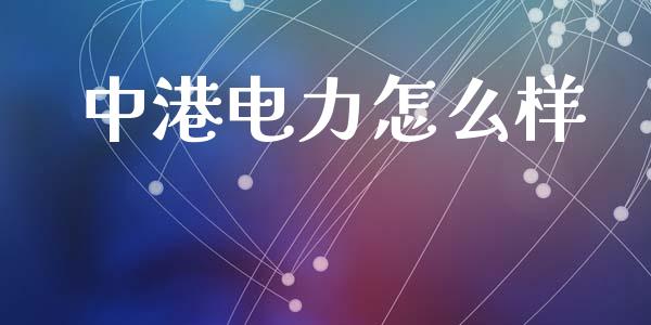 中港电力怎么样_https://m.letulww.com_期货开户保证金_第1张