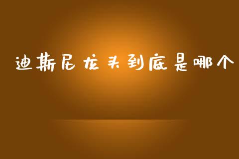 迪斯尼龙头到底是哪个_https://m.letulww.com_期货交易软件_第1张