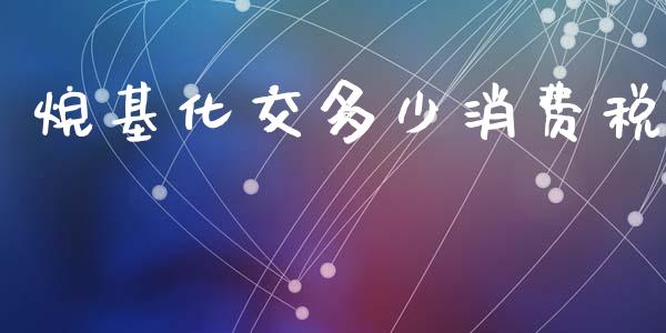 烷基化交多少消费税_https://m.letulww.com_期货交易软件_第1张