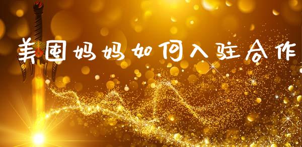 美囤妈妈如何入驻合作_https://m.letulww.com_股指期货交易时间_第1张