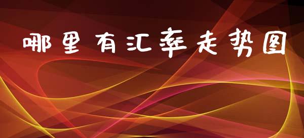 哪里有汇率走势图_https://m.letulww.com_股指期货交易时间_第1张