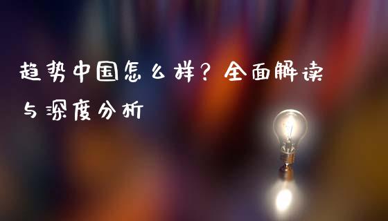 趋势中国怎么样？全面解读与深度分析_https://m.letulww.com_股指期货交易时间_第1张