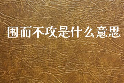 围而不攻是什么意思_https://m.letulww.com_期货交易软件_第1张