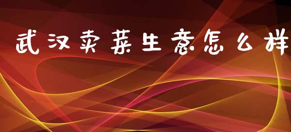 武汉卖菜生意怎么样_https://m.letulww.com_股指期货交易时间_第1张