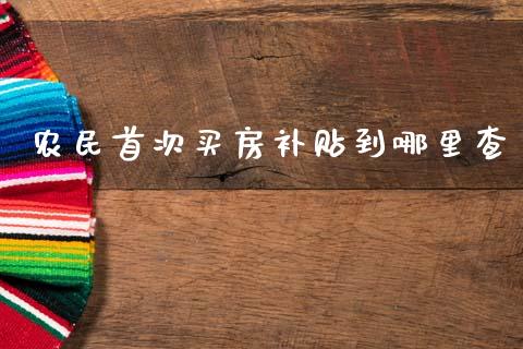 农民首次买房补贴到哪里查_https://m.letulww.com_股指期货交易时间_第1张