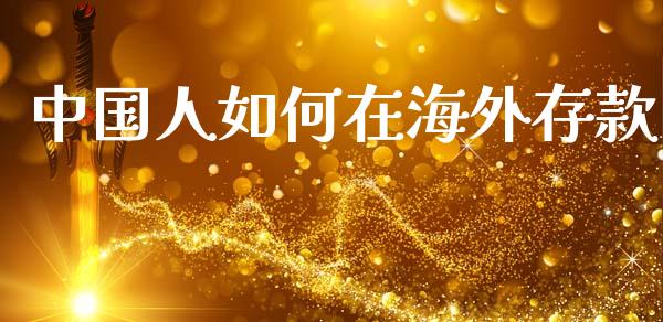 中国人如何在海外存款_https://m.letulww.com_期货交易软件_第1张