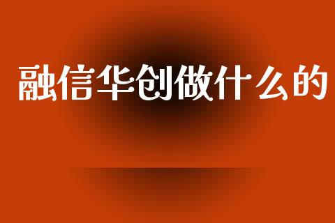 融信华创做什么的_https://m.letulww.com_股指期货交易时间_第1张