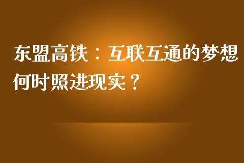 东盟高铁：互联互通的梦想何时照进现实？_https://m.letulww.com_股指期货交易时间_第1张