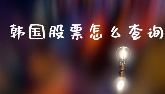 韩国股票怎么查询_https://m.letulww.com_期货开户保证金_第1张