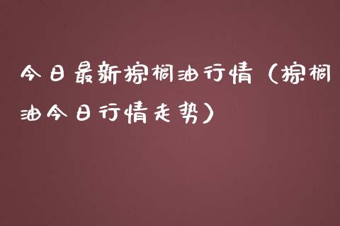 今日最新棕榈油行情(棕榈油今日行情走势)_期货交易软件_第1张_期货开户保证金_期货交易软件_股指期货交易时间_期货交易策略 今日最新棕榈油行情(棕榈油今日行情走势)_https://m.letulww.com_期货交易软件_第1张