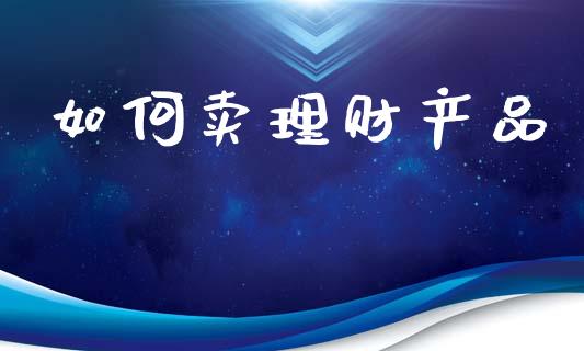 如何卖理财产品_https://m.letulww.com_期货交易策略_第1张
