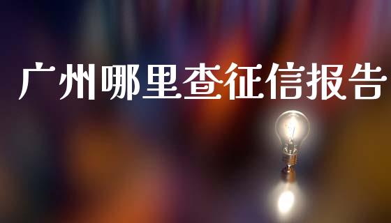 广州哪里查征信报告_https://m.letulww.com_期货交易软件_第1张