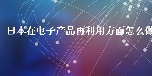 日本在电子产品再利用方面怎么做_https://m.letulww.com_期货开户保证金_第1张