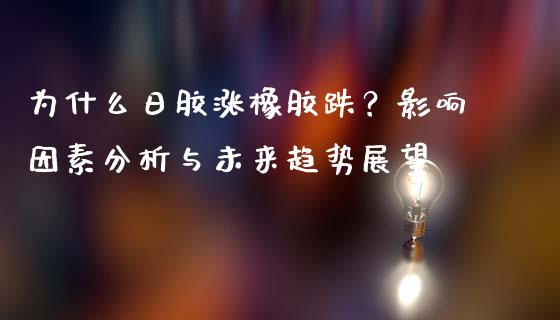 为什么日胶涨橡胶跌？影响因素分析与未来趋势展望_https://m.letulww.com_股指期货交易时间_第1张