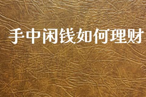 手中闲钱如何理财_https://m.letulww.com_股指期货交易时间_第1张