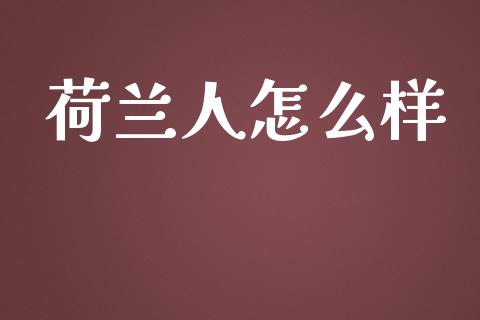 荷兰人怎么样_https://m.letulww.com_股指期货交易时间_第1张