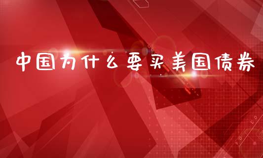 中国为什么要买美国债券_https://m.letulww.com_期货开户保证金_第1张