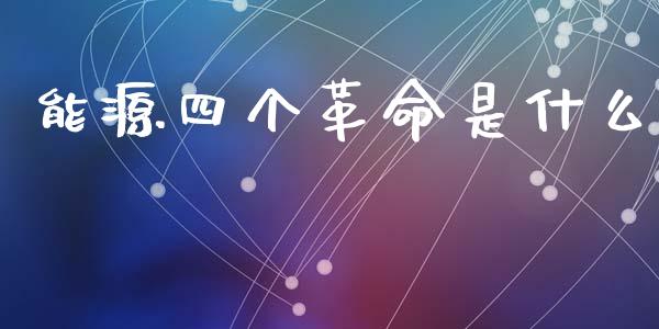能源四个革命是什么_https://m.letulww.com_期货交易软件_第1张