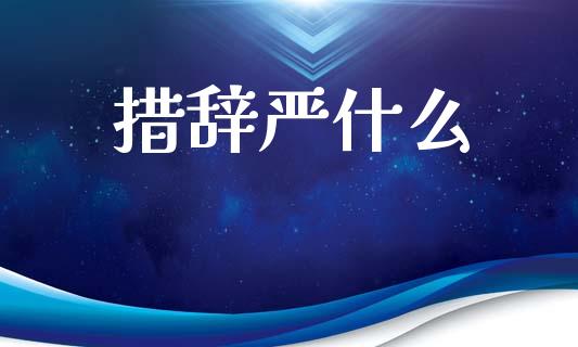 措辞严什么_https://m.letulww.com_期货交易策略_第1张
