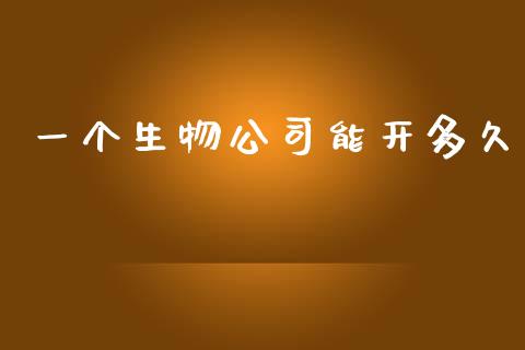 一个生物公司能开多久_https://m.letulww.com_期货交易策略_第1张