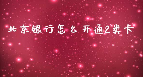 北京银行怎么开通2类卡_https://m.letulww.com_期货交易软件_第1张