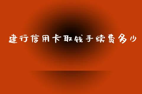 建行信用卡取钱手续费多少_https://m.letulww.com_期货交易策略_第1张