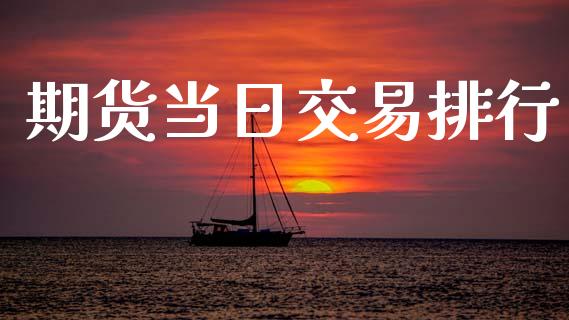 期货当日交易排行_https://m.letulww.com_期货开户保证金_第1张