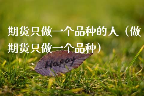 期货只做一个品种的人(做期货只做一个品种)_股指期货交易时间_第1张_期货开户保证金_期货交易软件_股指期货交易时间_期货交易策略 期货只做一个品种的人(做期货只做一个品种)_https://m.letulww.com_股指期货交易时间_第1张