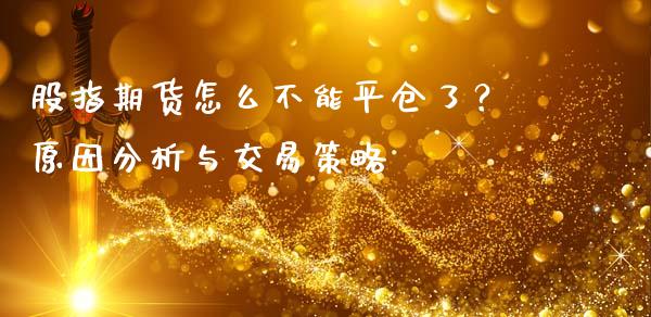 股指期货怎么不能平仓了？原因分析与交易策略_https://m.letulww.com_期货交易软件_第1张