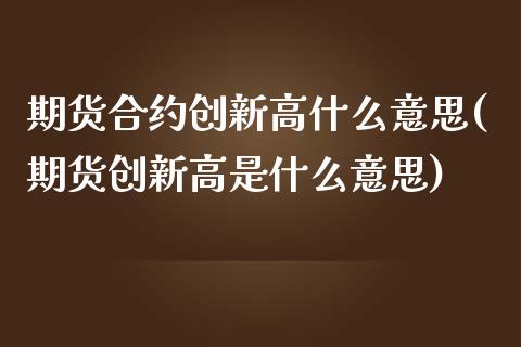 期货合约创新高什么意思(期货创新高是什么意思)_https://m.letulww.com_期货交易策略_第1张